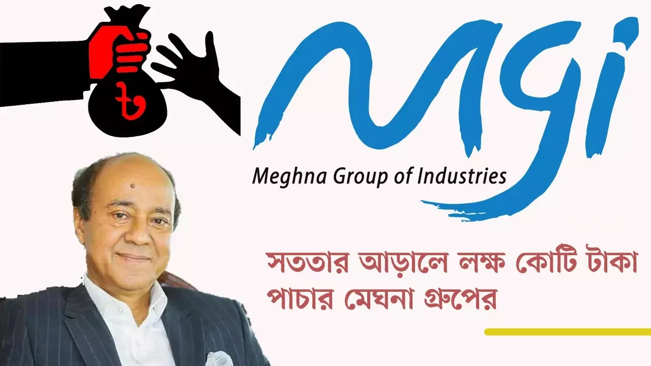 সততার আড়ালে লক্ষ কোটি টাকা পাচার মেঘনা গ্রুপের
